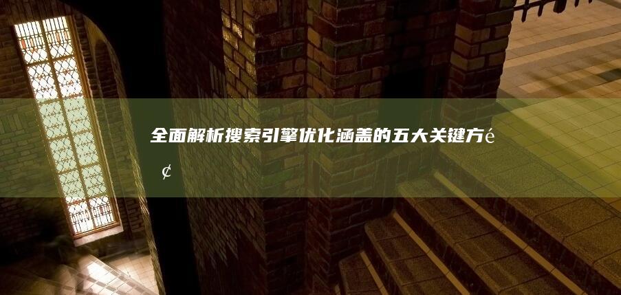 全面解析：搜索引擎优化涵盖的五大关键方面