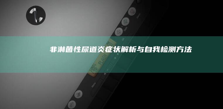 非淋菌性尿道炎症状解析与自我检测方法